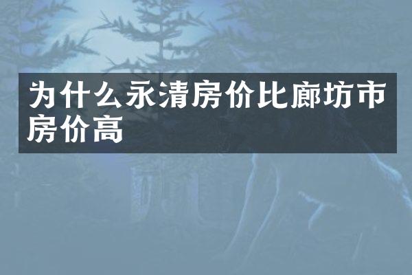 为什么永清房价比廊坊市房价高