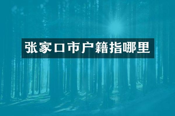 张家口市户籍指哪里