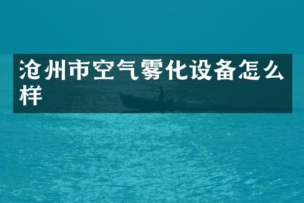 沧州市空气雾化设备怎么样
