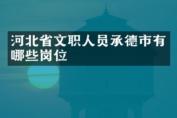 河北省文职人员承德市有哪些岗位