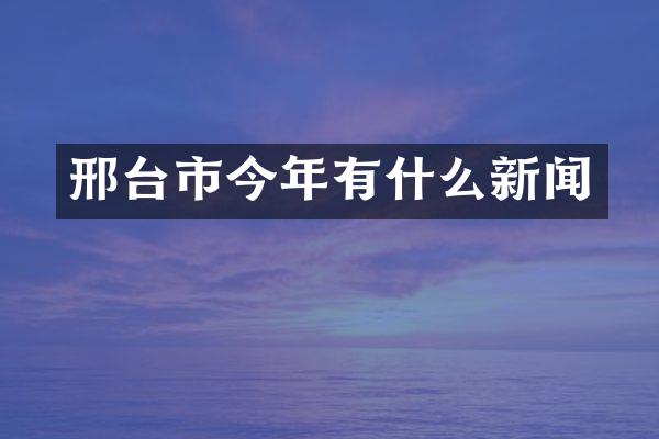 邢台市今年有什么新闻