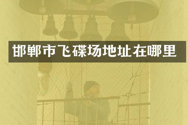 邯郸市飞碟场地址在哪里