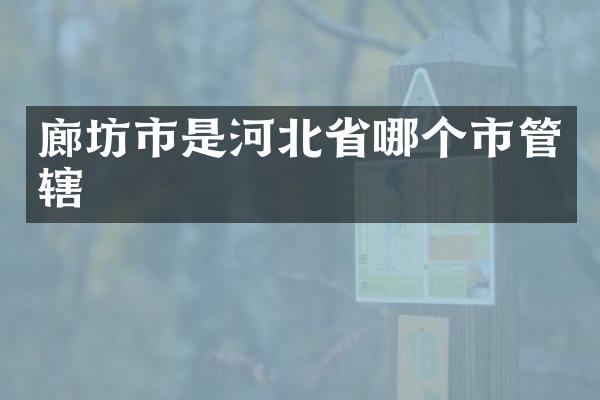廊坊市是河北省哪个市管辖