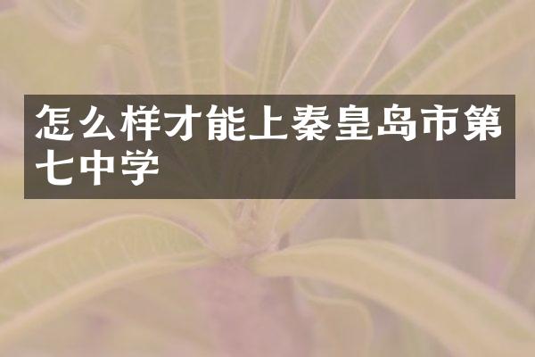 怎么样才能上秦皇岛市第七中学