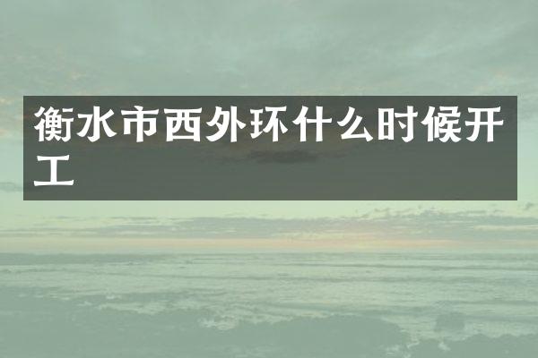 衡水市西外环什么时候开工