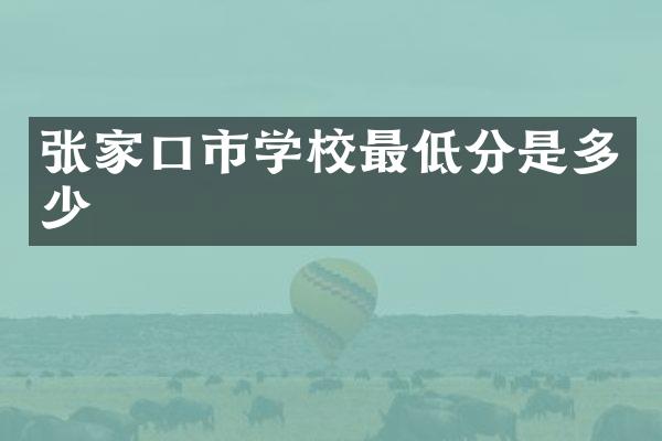 张家口市学校最低分是多少