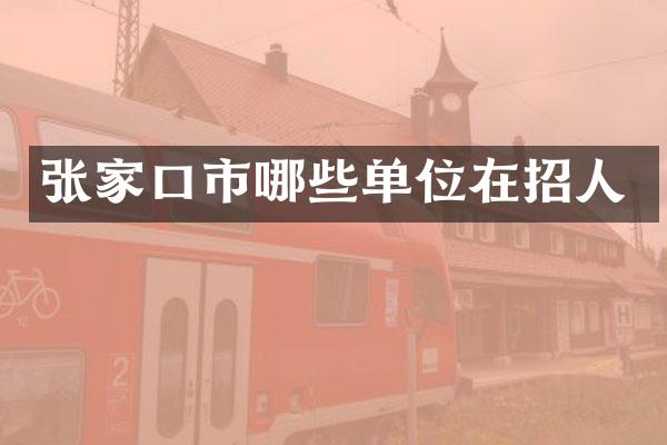 张家口市哪些单位在招人