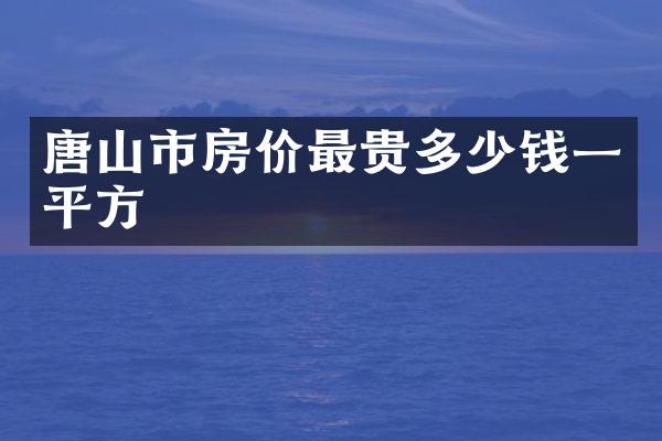唐山市房价最贵多少钱一平方