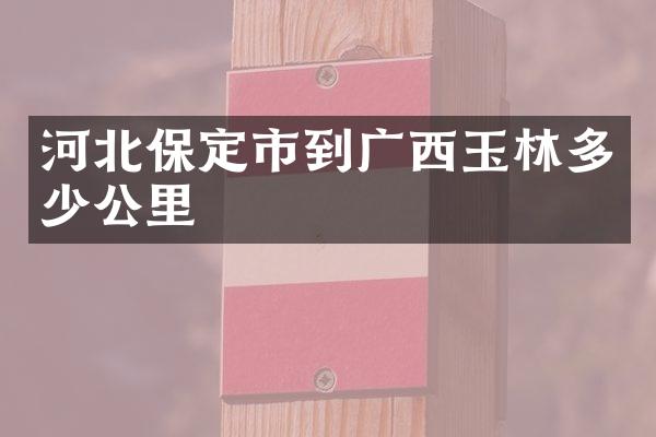 河北保定市到广西玉林多少公里