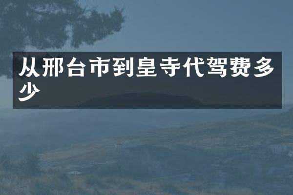 从邢台市到皇寺代驾费多少