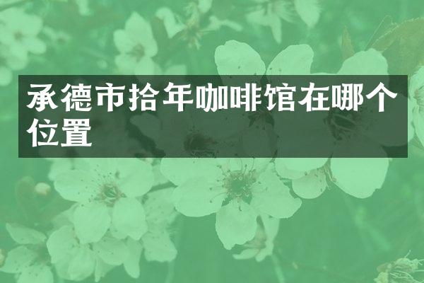 承德市拾年咖啡馆在哪个位置