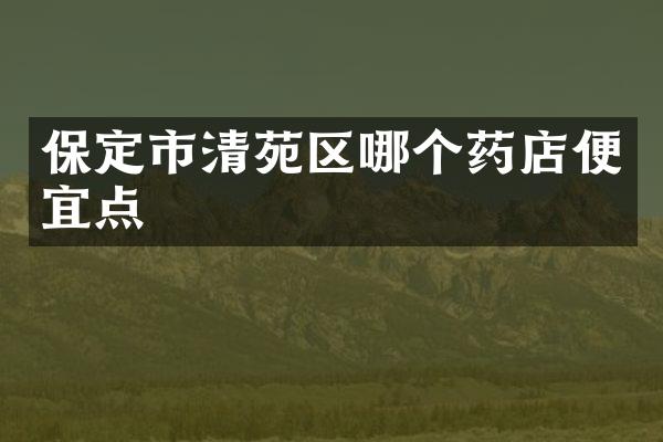保定市清苑区哪个药店便宜点