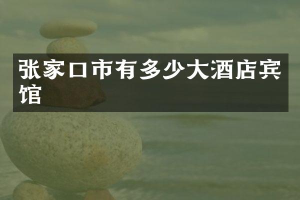 张家口市有多少大酒店宾馆