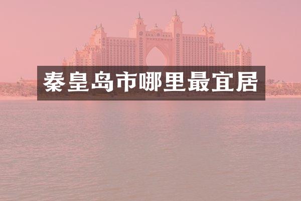 秦皇岛市哪里最宜居