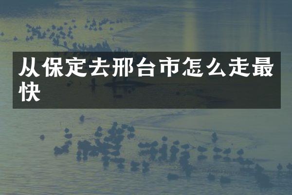 从保定去邢台市怎么走最快