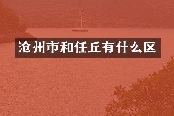 沧州市和任丘有什么区