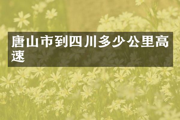 唐山市到四川多少公里高速