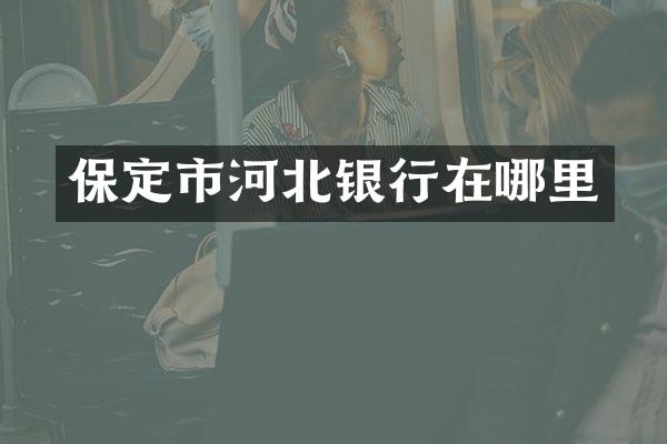 保定市河北银行在哪里