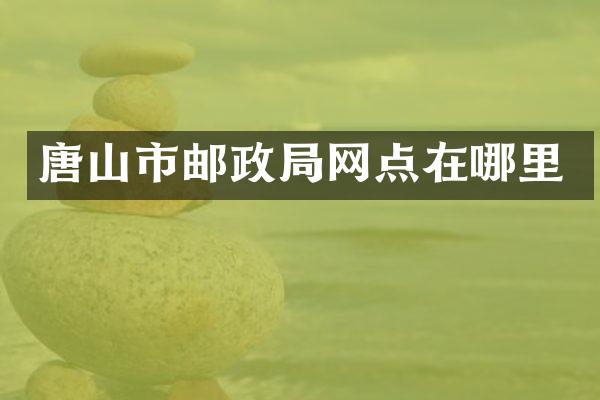 唐山市邮政局网点在哪里