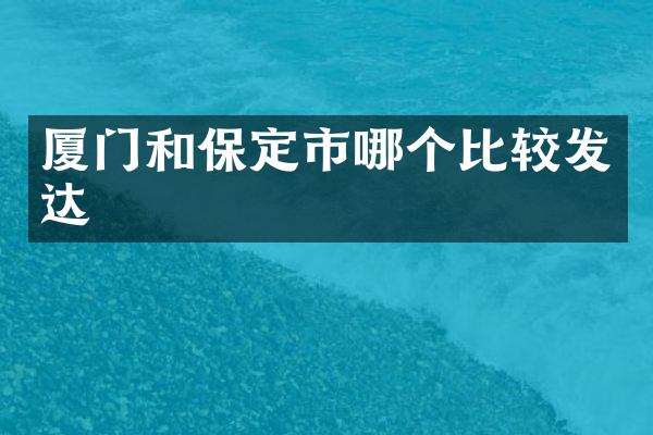 厦门和保定市哪个比较发达
