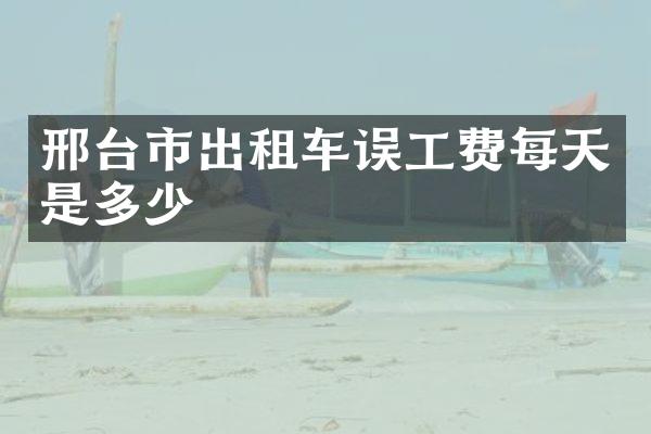 邢台市出租车误工费每天是多少