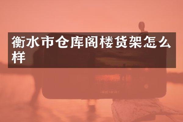衡水市仓库阁楼货架怎么样