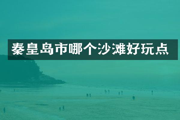 秦皇岛市哪个沙滩好玩点