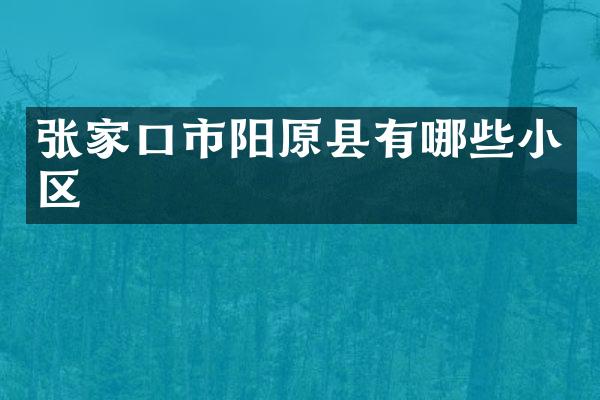 张家口市阳原县有哪些小区