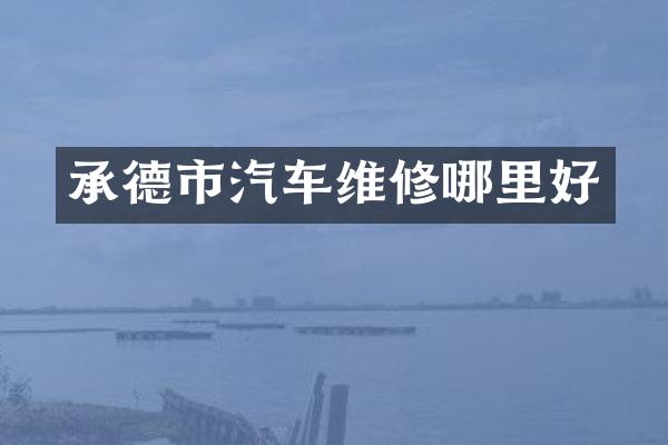 承德市汽车维修哪里好