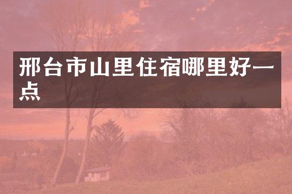 邢台市山里住宿哪里好一点