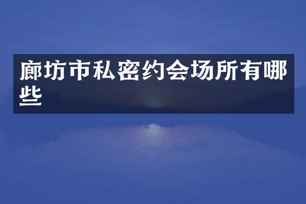 廊坊市私密约会场所有哪些