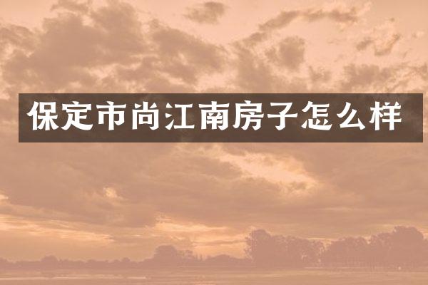保定市尚江南房子怎么样