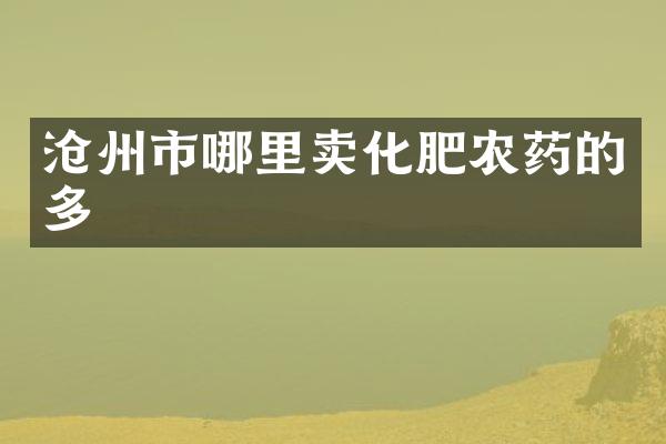 沧州市哪里卖化肥农药的多
