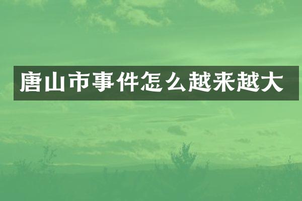 唐山市事件怎么越来越大