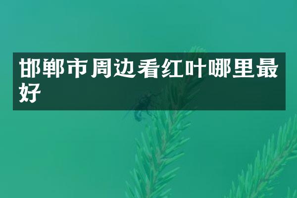 邯郸市周边看红叶哪里最好