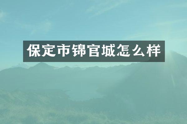 保定市锦官城怎么样