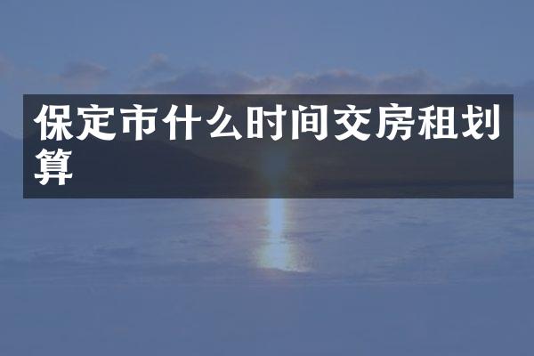 保定市什么时间交房租划算
