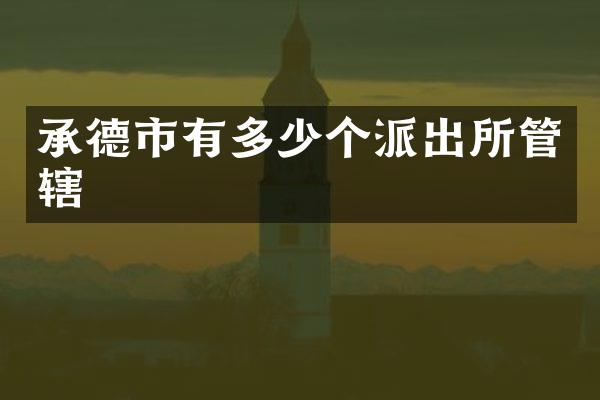 承德市有多少个派出所管辖