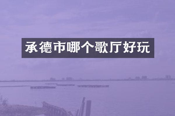 承德市哪个歌厅好玩
