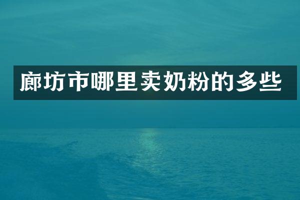 廊坊市哪里卖奶粉的多些
