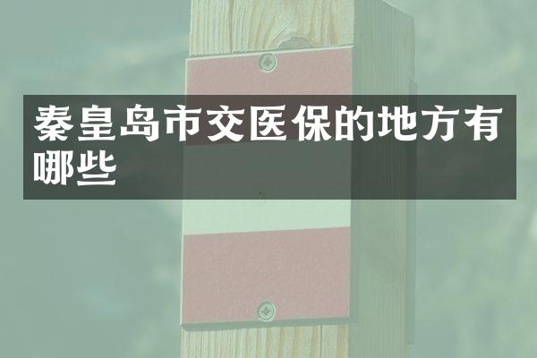 秦皇岛市交医保的地方有哪些