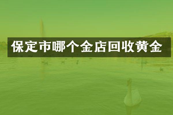 保定市哪个金店回收黄金
