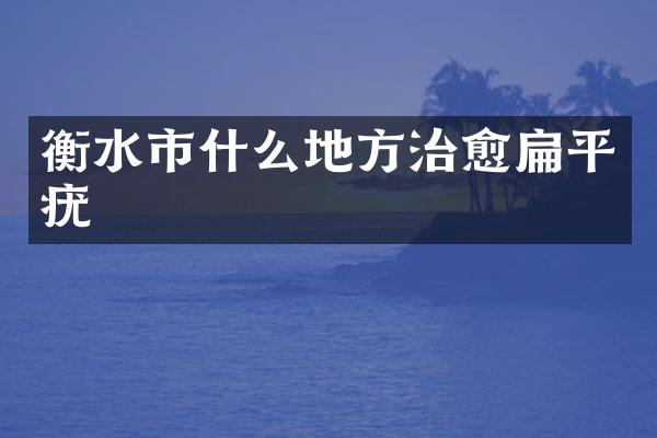 衡水市什么地方治愈扁平疣