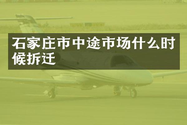 石家庄市中途市场什么时候拆迁