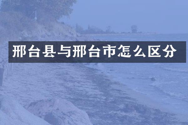 邢台县与邢台市怎么区分