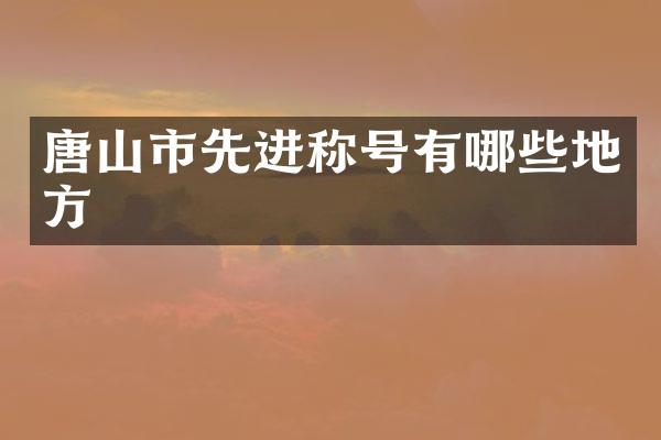 唐山市先进称号有哪些地方