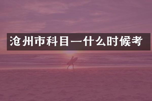 沧州市科目一什么时候考