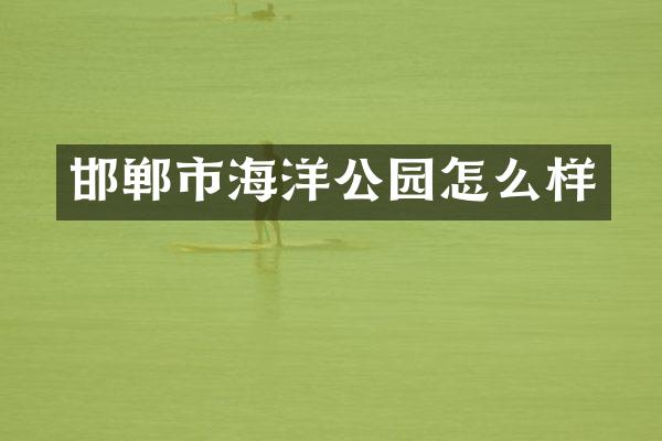 邯郸市海洋公园怎么样