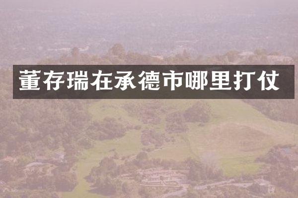 董存瑞在承德市哪里打仗