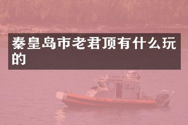 秦皇岛市老君顶有什么玩的